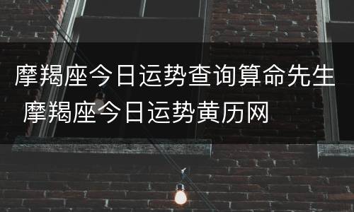 摩羯座今日运势查询算命先生 摩羯座今日运势黄历网