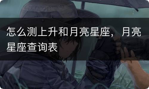 怎么测上升和月亮星座，月亮星座查询表