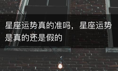 星座运势真的准吗，星座运势是真的还是假的