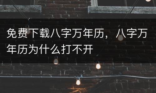 免费下载八字万年历，八字万年历为什么打不开