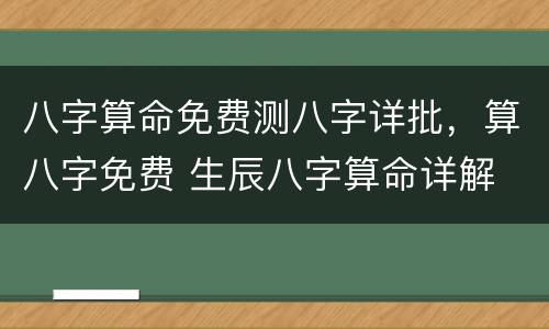 八字算命免费测八字详批，算八字免费 生辰八字算命详解
