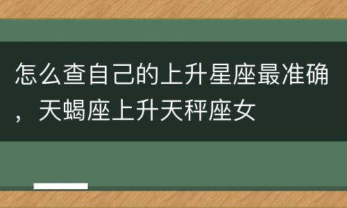 怎么查自己的上升星座最准确，天蝎座上升天秤座女
