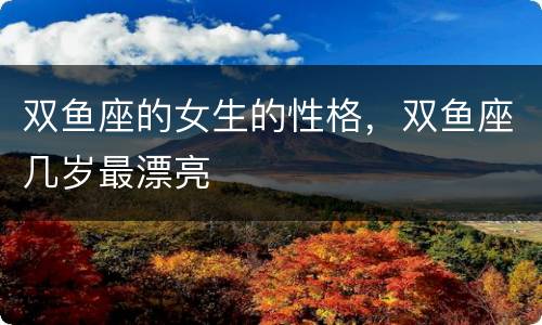 双鱼座的女生的性格，双鱼座几岁最漂亮