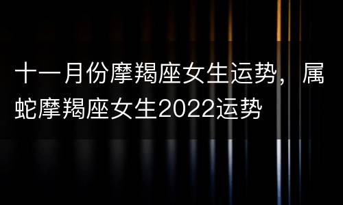 十一月份摩羯座女生运势，属蛇摩羯座女生2022运势