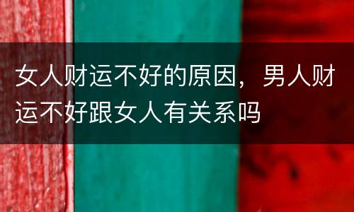 女人财运不好的原因，男人财运不好跟女人有关系吗