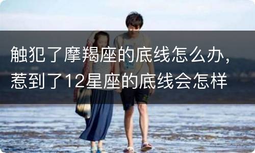 触犯了摩羯座的底线怎么办，惹到了12星座的底线会怎样