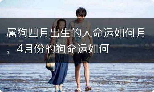 属狗四月出生的人命运如何月，4月份的狗命运如何