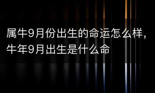 属牛9月份出生的命运怎么样，牛年9月出生是什么命