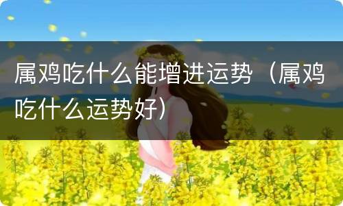 属鸡吃什么能增进运势（属鸡吃什么运势好）