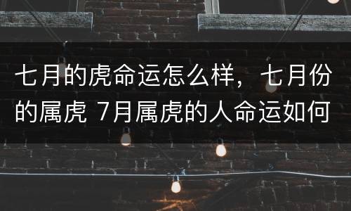 七月的虎命运怎么样，七月份的属虎 7月属虎的人命运如何