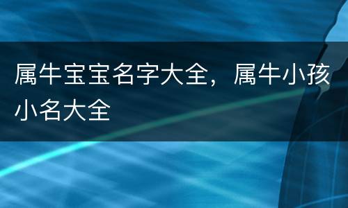 属牛宝宝名字大全，属牛小孩小名大全