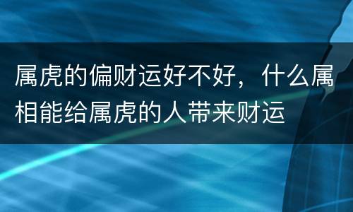 属虎的偏财运好不好，什么属相能给属虎的人带来财运
