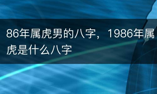 86年属虎男的八字，1986年属虎是什么八字
