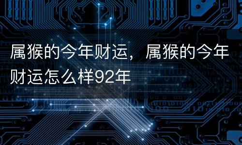 属猴的今年财运，属猴的今年财运怎么样92年