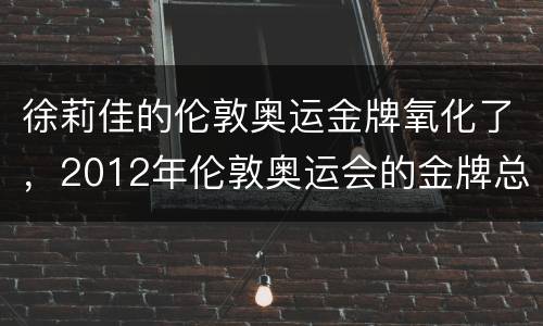 徐莉佳的伦敦奥运金牌氧化了，2012年伦敦奥运会的金牌总数是多少？