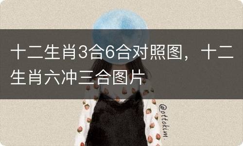 十二生肖3合6合对照图，十二生肖六冲三合图片
