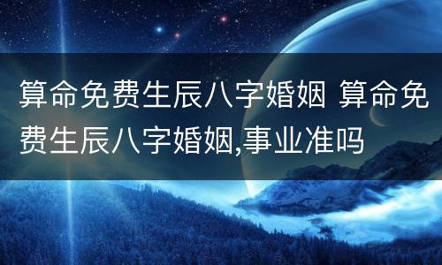 算命免费生辰八字婚姻 算命免费生辰八字婚姻,事业准吗