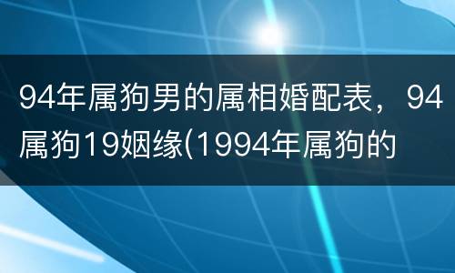 94年属狗男的属相婚配表，94属狗19姻缘(1994年属狗的