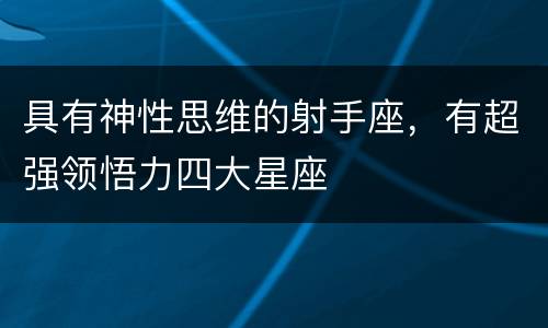 具有神性思维的射手座，有超强领悟力四大星座
