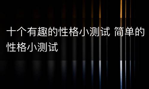 十个有趣的性格小测试 简单的性格小测试