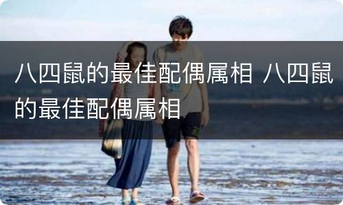 八四鼠的最佳配偶属相 八四鼠的最佳配偶属相