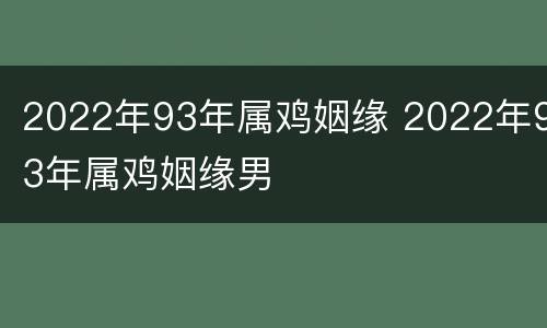 2022年93年属鸡姻缘 2022年93年属鸡姻缘男