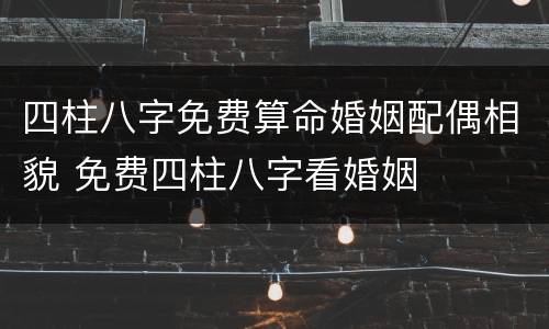 四柱八字免费算命婚姻配偶相貌 免费四柱八字看婚姻