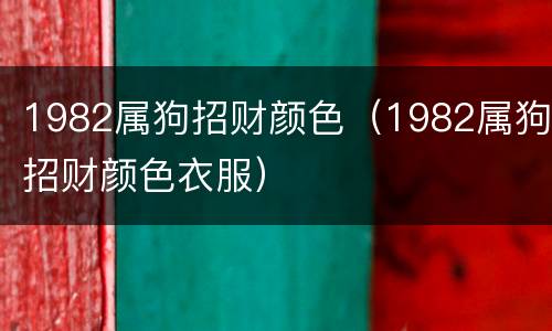 1982属狗招财颜色（1982属狗招财颜色衣服）