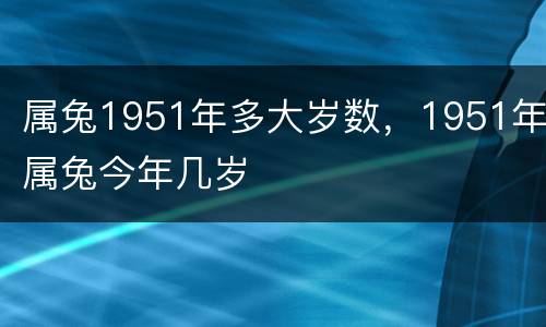 属兔1951年多大岁数，1951年属兔今年几岁