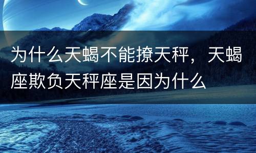 为什么天蝎不能撩天秤，天蝎座欺负天秤座是因为什么