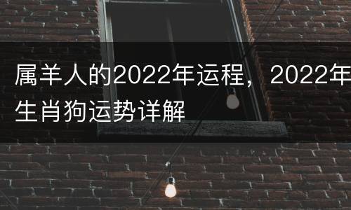 属羊人的2022年运程，2022年生肖狗运势详解