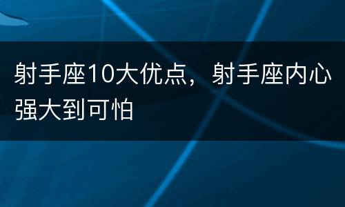 射手座10大优点，射手座内心强大到可怕