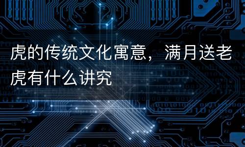 虎的传统文化寓意，满月送老虎有什么讲究