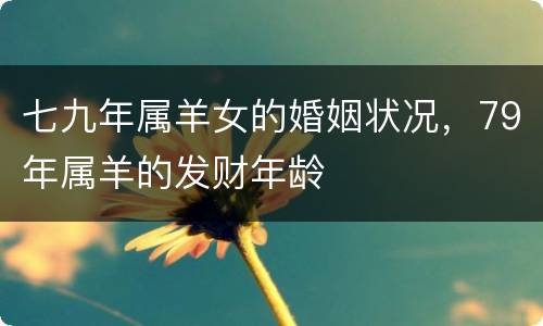 七九年属羊女的婚姻状况，79年属羊的发财年龄
