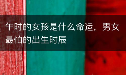 午时的女孩是什么命运，男女最怕的出生时辰