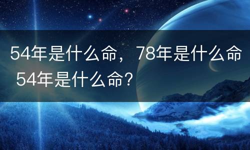 54年是什么命，78年是什么命 54年是什么命?