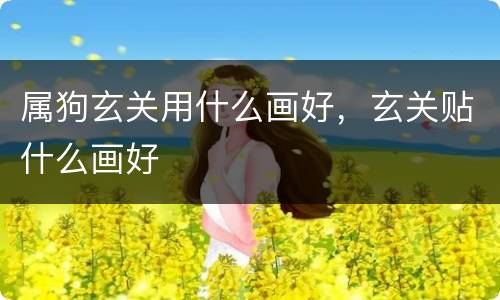 属狗玄关用什么画好，玄关贴什么画好