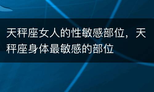 天秤座女人的性敏感部位，天秤座身体最敏感的部位