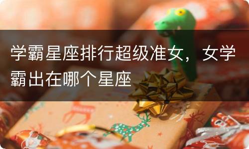 学霸星座排行超级准女，女学霸出在哪个星座