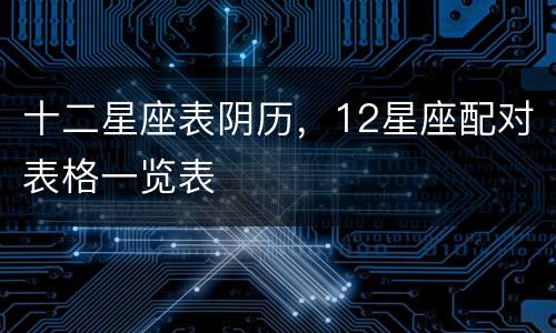 十二星座表阴历，12星座配对表格一览表
