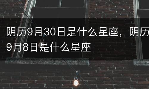 阴历9月30日是什么星座，阴历9月8日是什么星座