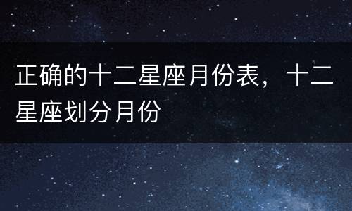 正确的十二星座月份表，十二星座划分月份