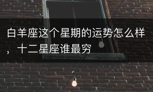 白羊座这个星期的运势怎么样，十二星座谁最穷