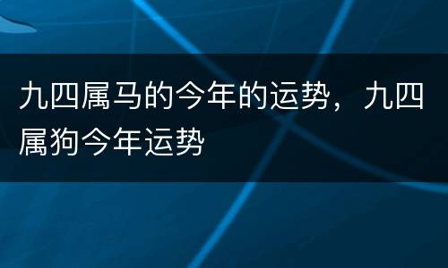 九四属马的今年的运势，九四属狗今年运势