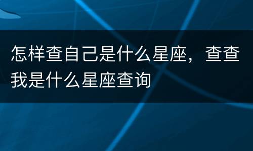 怎样查自己是什么星座，查查我是什么星座查询