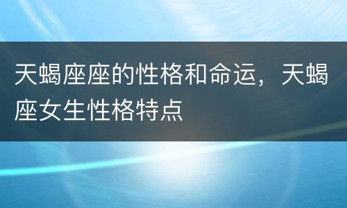 天蝎座座的性格和命运，天蝎座女生性格特点