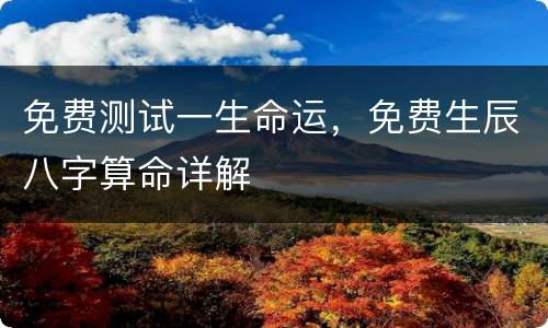 免费测试一生命运，免费生辰八字算命详解