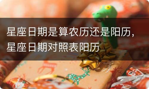 星座日期是算农历还是阳历，星座日期对照表阳历