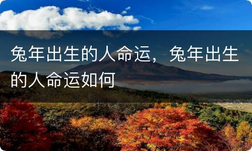 兔年出生的人命运，兔年出生的人命运如何