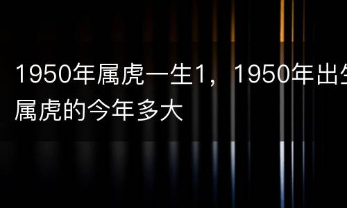 1950年属虎一生1，1950年出生属虎的今年多大